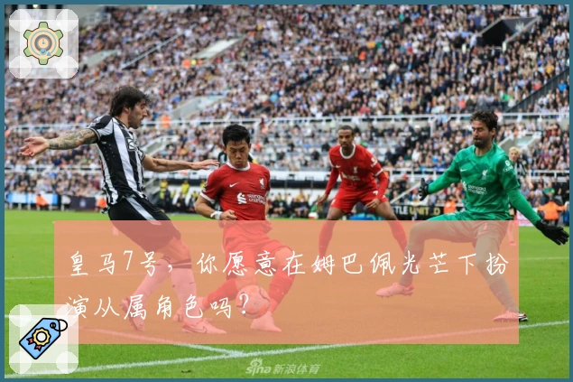 皇马7号，你愿意在姆巴佩光芒下扮演从属角色吗？