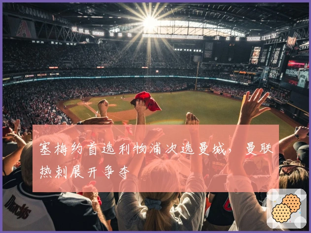 塞梅约首选利物浦次选曼城，曼联热刺展开争夺