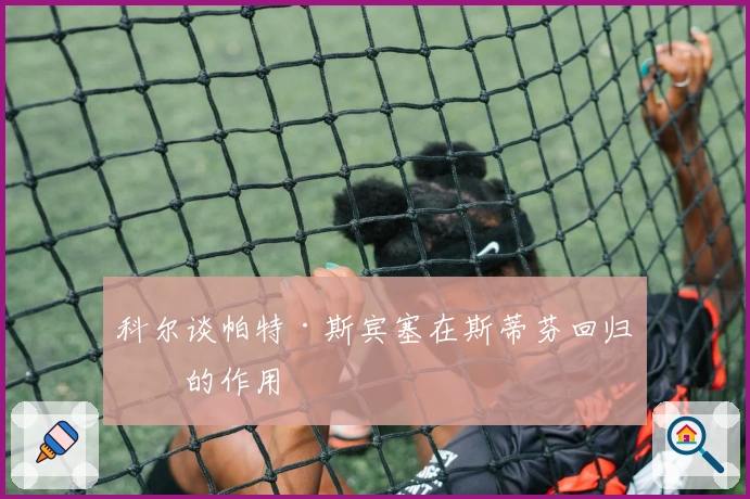 科尔谈帕特·斯宾塞在斯蒂芬回归中的作用