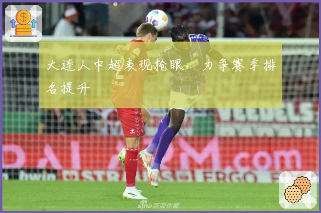 大连人中超表现抢眼，力争赛季排名提升