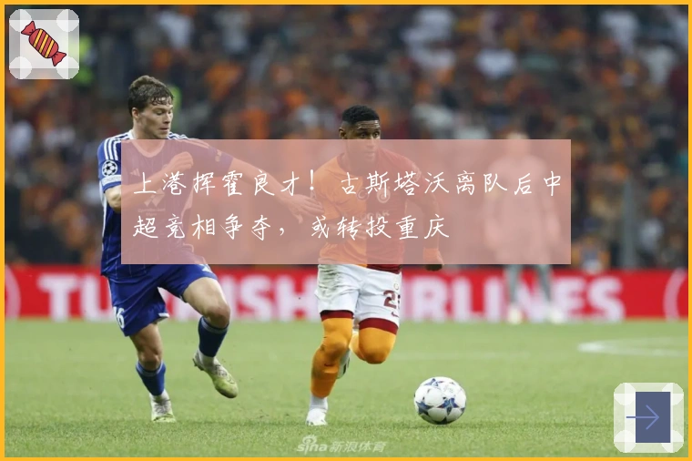 上港挥霍良才！古斯塔沃离队后中超竞相争夺，或转投重庆