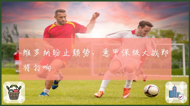 维罗纳盼止颓势，意甲保级大战即将打响