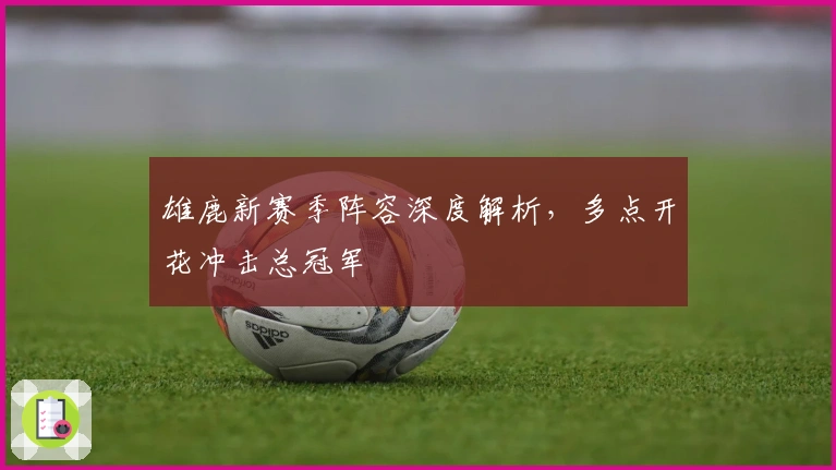 雄鹿新赛季阵容深度解析,多点开花冲击总冠军