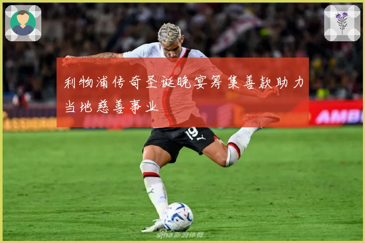 利物浦传奇圣诞晚宴筹集善款助力当地慈善事业