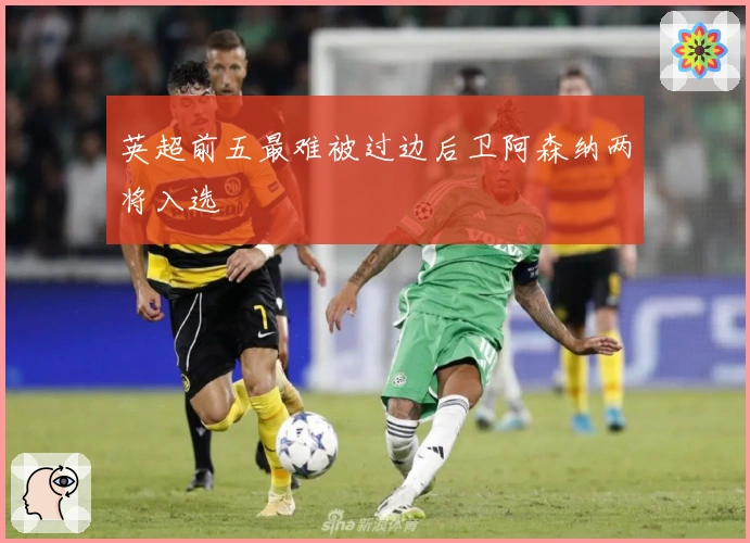 英超前五最难被过边后卫阿森纳两将入选